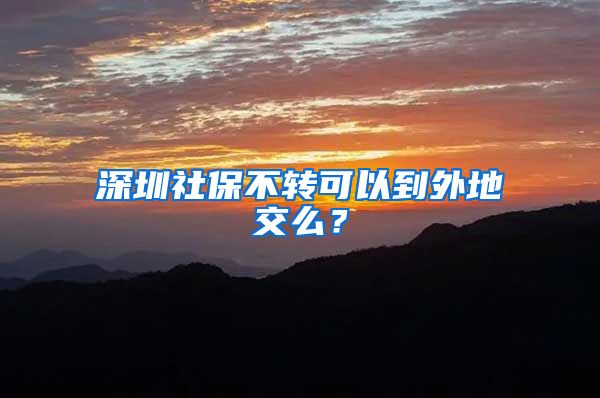深圳社保不转可以到外地交么？