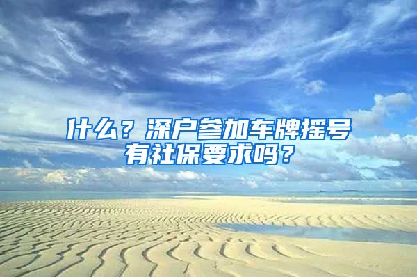 什么？深户参加车牌摇号有社保要求吗？
