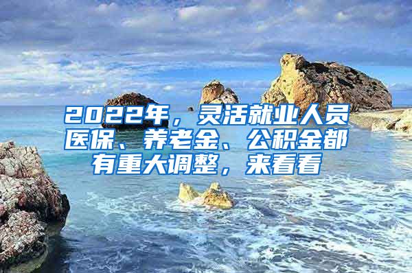2022年，灵活就业人员医保、养老金、公积金都有重大调整，来看看