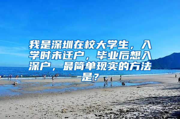 我是深圳在校大学生，入学时未迁户，毕业后想入深户，最简单现实的方法是？