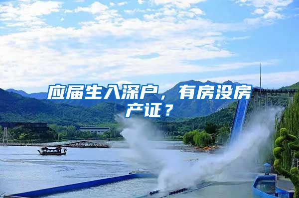 应届生入深户，有房没房产证？