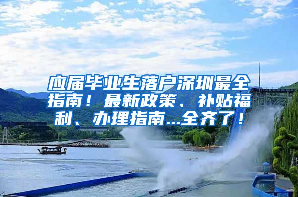 应届毕业生落户深圳最全指南！最新政策、补贴福利、办理指南...全齐了！