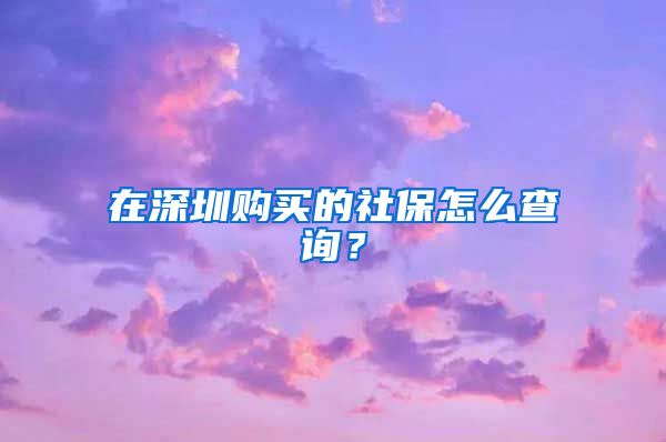 在深圳购买的社保怎么查询？