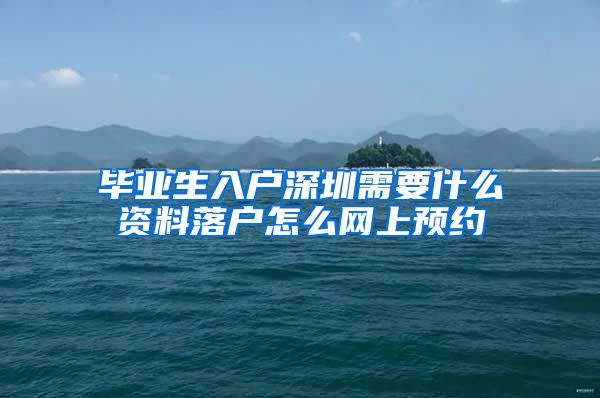 毕业生入户深圳需要什么资料落户怎么网上预约