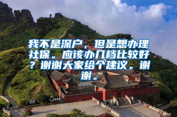 我不是深户，但是想办理社保。应该办几档比较好？谢谢大家给个建议。谢谢。