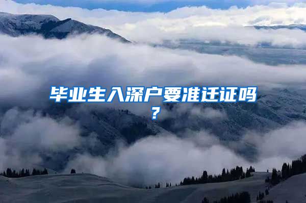 毕业生入深户要准迁证吗？