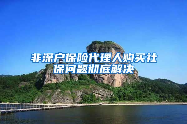 非深户保险代理人购买社保问题彻底解决