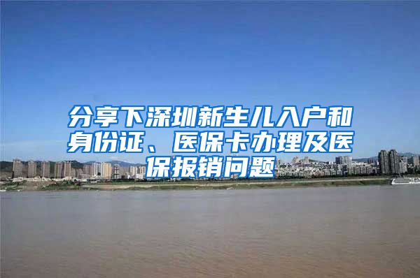 分享下深圳新生儿入户和身份证、医保卡办理及医保报销问题
