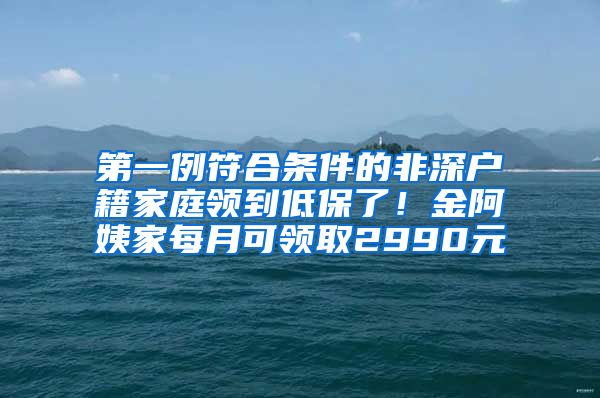 第一例符合条件的非深户籍家庭领到低保了！金阿姨家每月可领取2990元