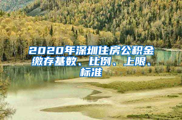 2020年深圳住房公积金缴存基数、比例、上限、标准