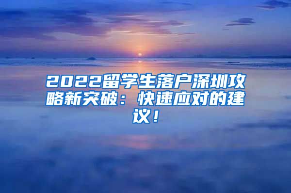 2022留学生落户深圳攻略新突破：快速应对的建议！