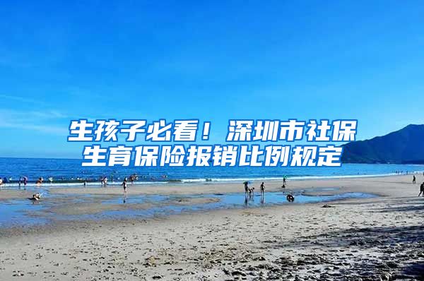 生孩子必看！深圳市社保生育保险报销比例规定