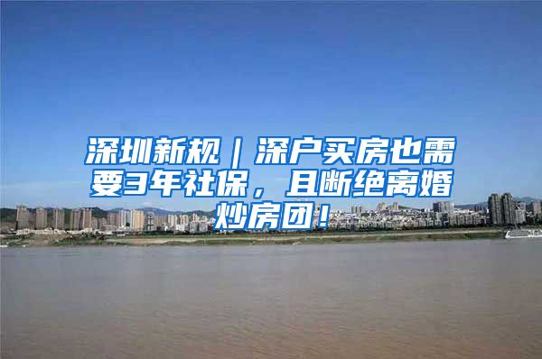 深圳新规｜深户买房也需要3年社保，且断绝离婚炒房团！
