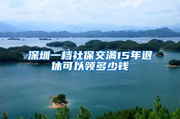深圳一档社保交满15年退休可以领多少钱