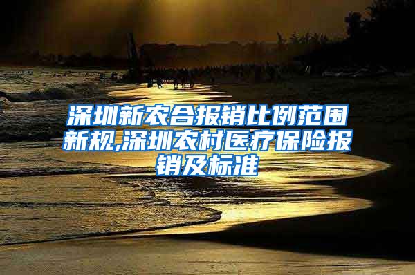 深圳新农合报销比例范围新规,深圳农村医疗保险报销及标准