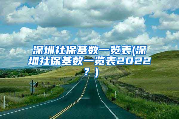 深圳社保基数一览表(深圳社保基数一览表2022？)