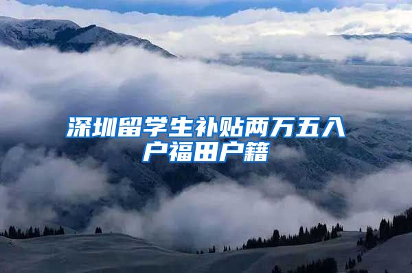 深圳留学生补贴两万五入户福田户籍