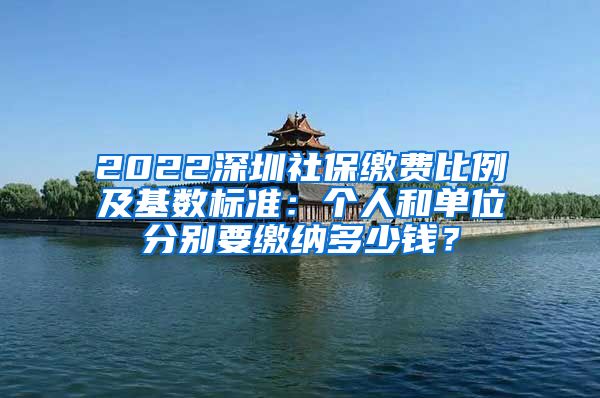 2022深圳社保缴费比例及基数标准：个人和单位分别要缴纳多少钱？