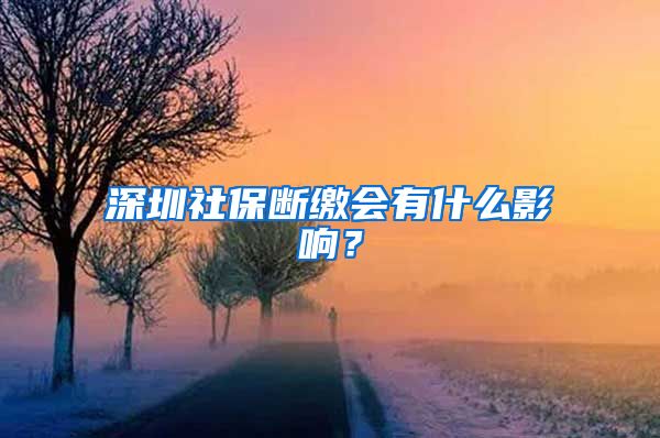 深圳社保断缴会有什么影响？
