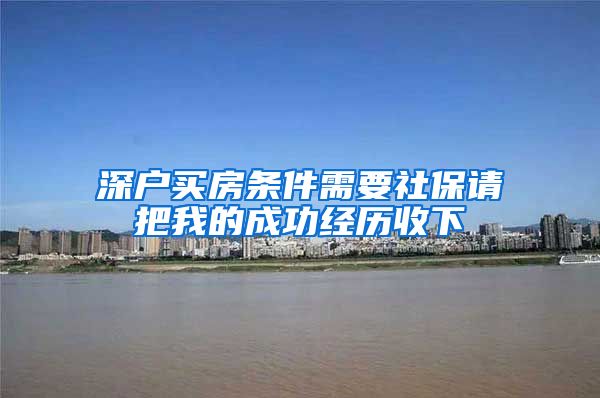 深户买房条件需要社保请把我的成功经历收下