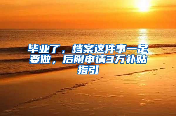 毕业了，档案这件事一定要做，后附申请3万补贴指引