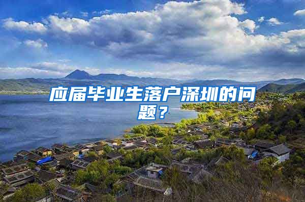 应届毕业生落户深圳的问题？
