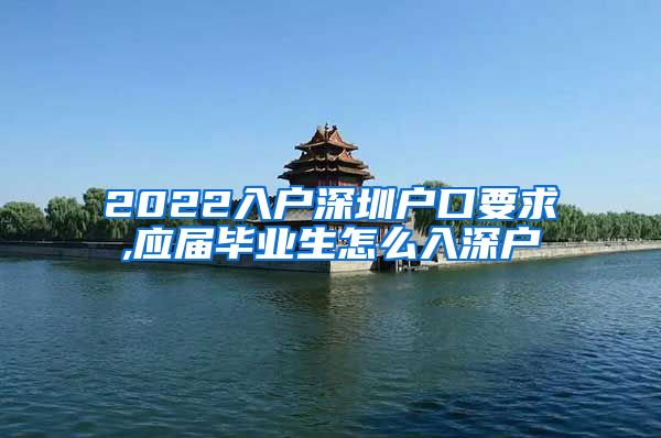2022入户深圳户口要求,应届毕业生怎么入深户