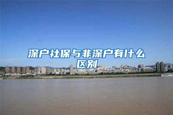 深户社保与非深户有什么区别