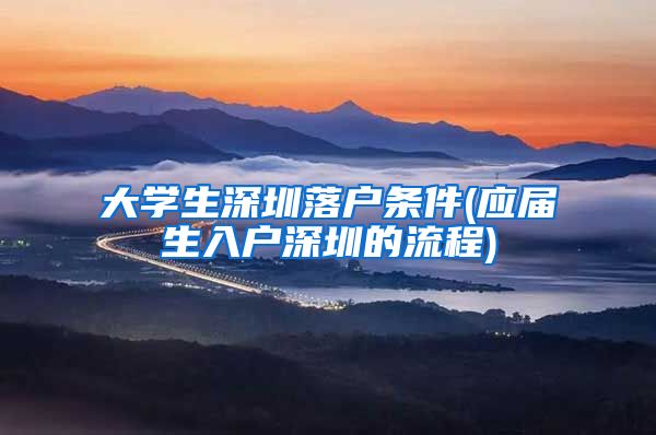 大学生深圳落户条件(应届生入户深圳的流程)