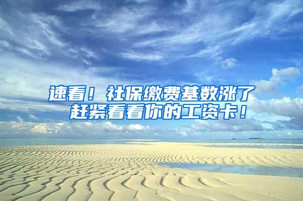 速看！社保缴费基数涨了 赶紧看看你的工资卡！