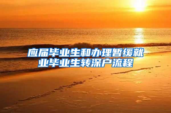 应届毕业生和办理暂缓就业毕业生转深户流程
