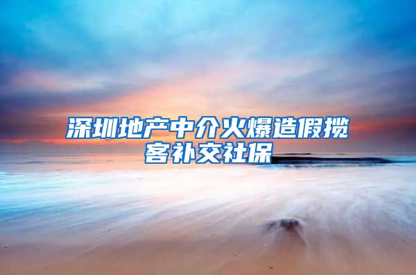 深圳地产中介火爆造假揽客补交社保