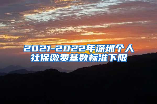 2021-2022年深圳个人社保缴费基数标准下限