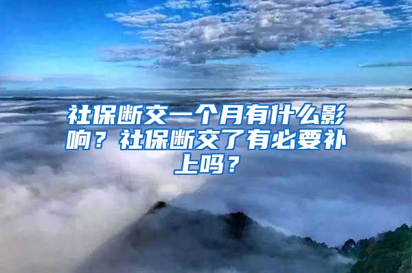 社保断交一个月有什么影响？社保断交了有必要补上吗？