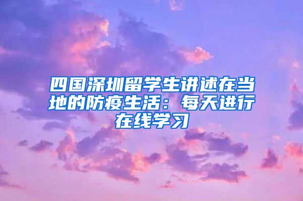 四国深圳留学生讲述在当地的防疫生活：每天进行在线学习