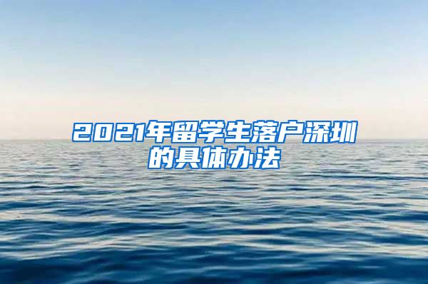2021年留学生落户深圳的具体办法