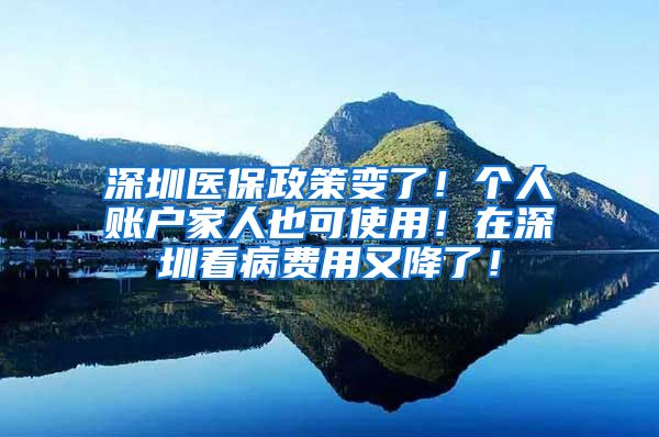 深圳医保政策变了！个人账户家人也可使用！在深圳看病费用又降了！