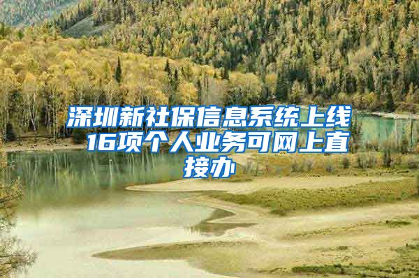 深圳新社保信息系统上线 16项个人业务可网上直接办