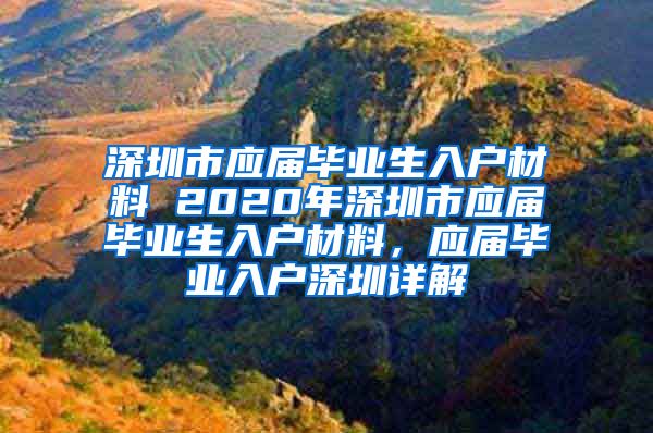 深圳市应届毕业生入户材料 2020年深圳市应届毕业生入户材料，应届毕业入户深圳详解