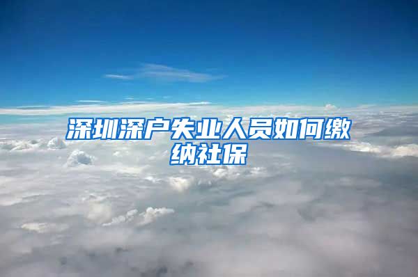 深圳深户失业人员如何缴纳社保