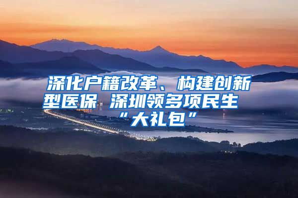 深化户籍改革、构建创新型医保 深圳领多项民生“大礼包”
