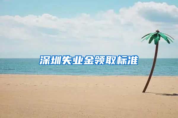 深圳失业金领取标准