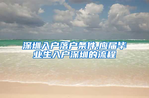 深圳入户落户条件,应届毕业生入户深圳的流程