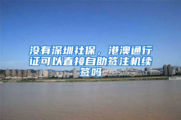 没有深圳社保，港澳通行证可以直接自助签注机续签吗