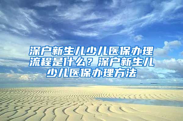 深户新生儿少儿医保办理流程是什么？深户新生儿少儿医保办理方法