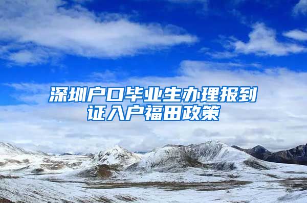 深圳户口毕业生办理报到证入户福田政策