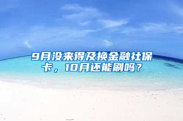 9月没来得及换金融社保卡，10月还能刷吗？