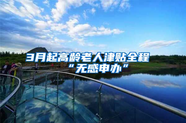 3月起高龄老人津贴全程“无感申办”