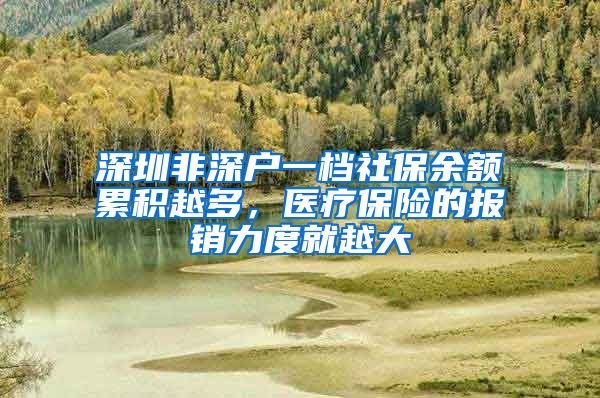 深圳非深户一档社保余额累积越多，医疗保险的报销力度就越大