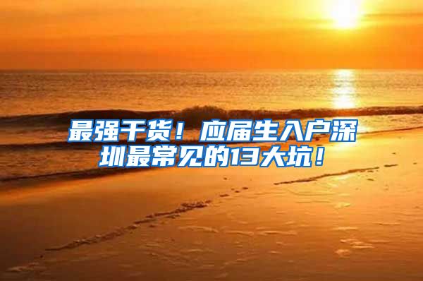 最强干货！应届生入户深圳最常见的13大坑！